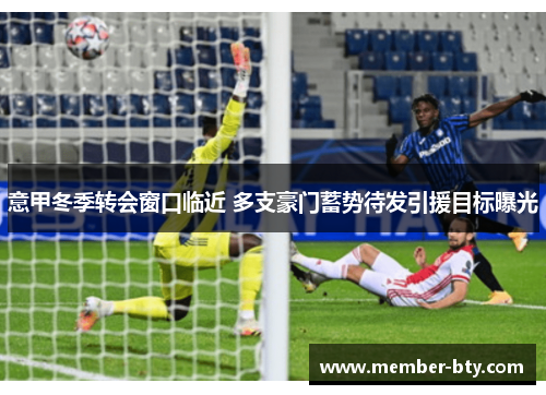 意甲冬季转会窗口临近 多支豪门蓄势待发引援目标曝光