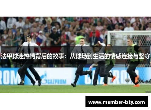 法甲球迷热情背后的故事：从球场到生活的情感连接与坚守