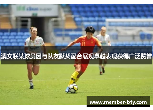 澳女联某球员因与队友默契配合展现卓越表现获得广泛赞誉