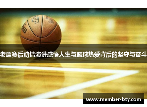 老詹赛后动情演讲感悟人生与篮球热爱背后的坚守与奋斗