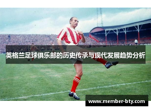 英格兰足球俱乐部的历史传承与现代发展趋势分析