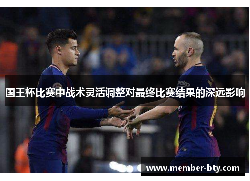国王杯比赛中战术灵活调整对最终比赛结果的深远影响
