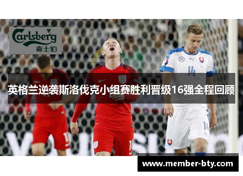 英格兰逆袭斯洛伐克小组赛胜利晋级16强全程回顾