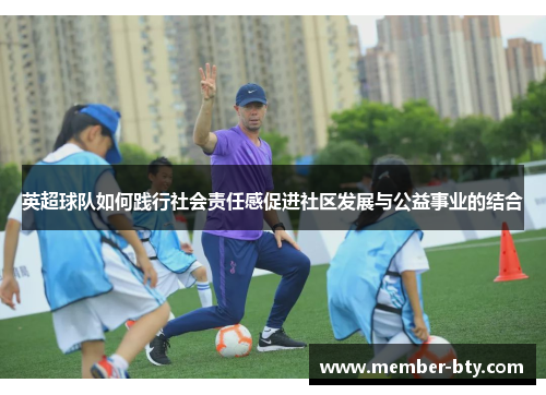 英超球队如何践行社会责任感促进社区发展与公益事业的结合