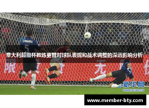 意大利超级杯教练更替对球队表现和战术调整的深远影响分析