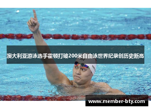 澳大利亚游泳选手霍顿打破200米自由泳世界纪录创历史新高