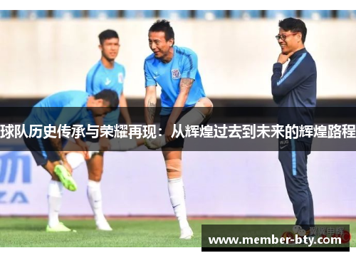 球队历史传承与荣耀再现：从辉煌过去到未来的辉煌路程
