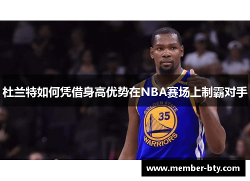 杜兰特如何凭借身高优势在NBA赛场上制霸对手