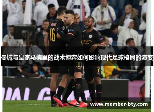 曼城与皇家马德里的战术博弈如何影响现代足球格局的演变