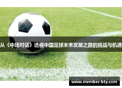 从《中场对话》透视中国足球未来发展之路的挑战与机遇