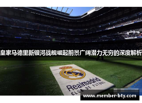 皇家马德里新银河战舰崛起前景广阔潜力无穷的深度解析