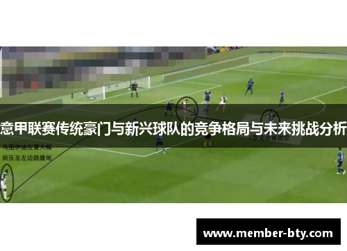 意甲联赛传统豪门与新兴球队的竞争格局与未来挑战分析