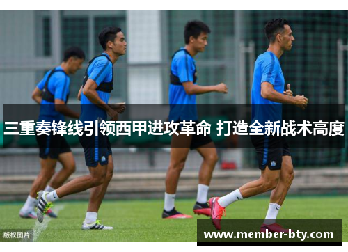 三重奏锋线引领西甲进攻革命 打造全新战术高度