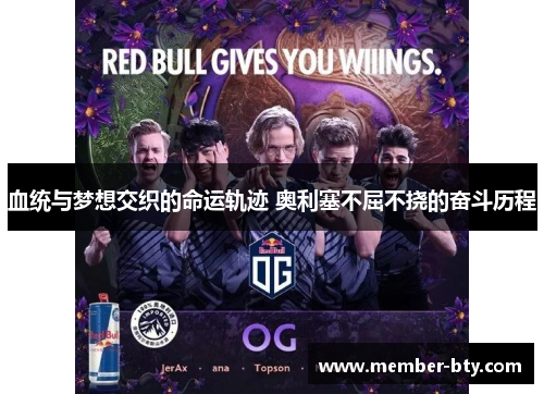 血统与梦想交织的命运轨迹 奥利塞不屈不挠的奋斗历程