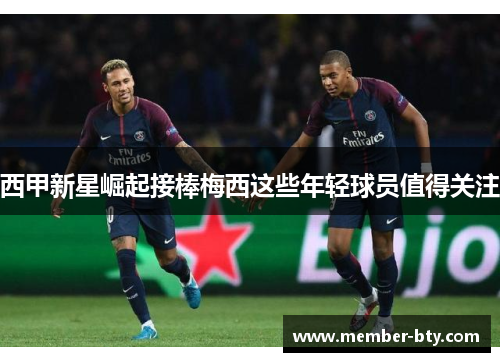西甲新星崛起接棒梅西这些年轻球员值得关注