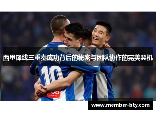 西甲锋线三重奏成功背后的秘密与团队协作的完美契机