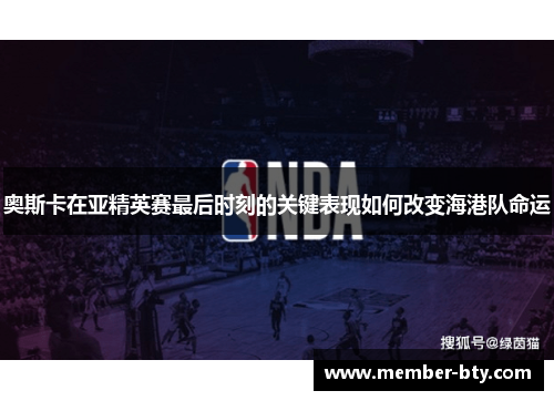 奥斯卡在亚精英赛最后时刻的关键表现如何改变海港队命运