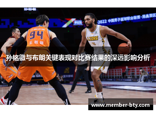 孙铭徽与布朗关键表现对比赛结果的深远影响分析