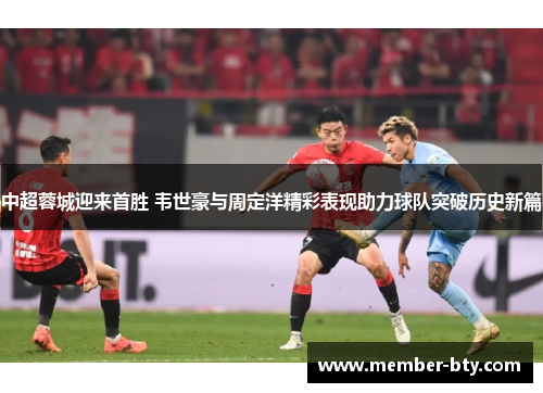 中超蓉城迎来首胜 韦世豪与周定洋精彩表现助力球队突破历史新篇