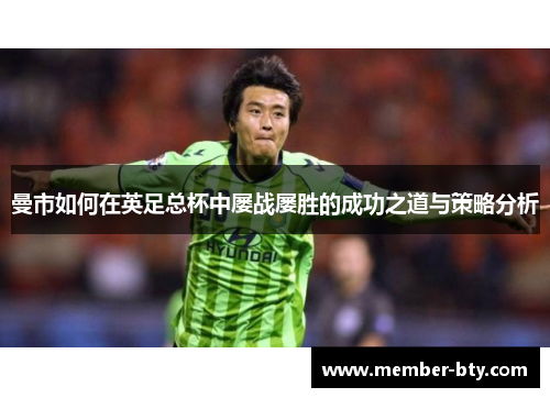 曼市如何在英足总杯中屡战屡胜的成功之道与策略分析