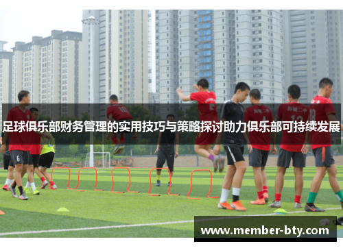 足球俱乐部财务管理的实用技巧与策略探讨助力俱乐部可持续发展