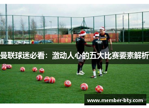 曼联球迷必看：激动人心的五大比赛要素解析