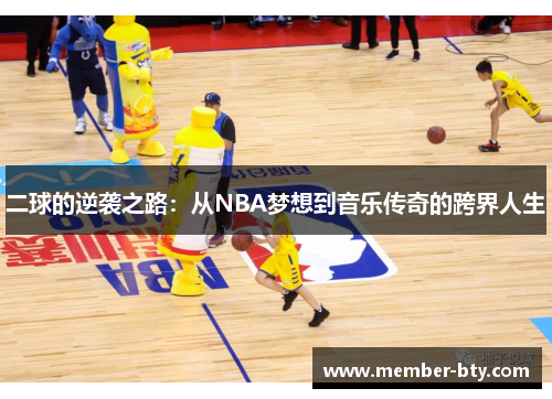 二球的逆袭之路：从NBA梦想到音乐传奇的跨界人生