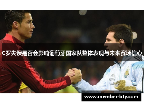C罗失误是否会影响葡萄牙国家队整体表现与未来赛场信心