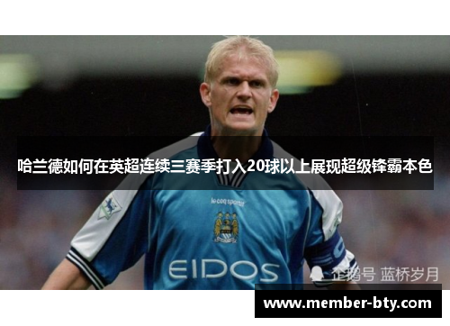 哈兰德如何在英超连续三赛季打入20球以上展现超级锋霸本色