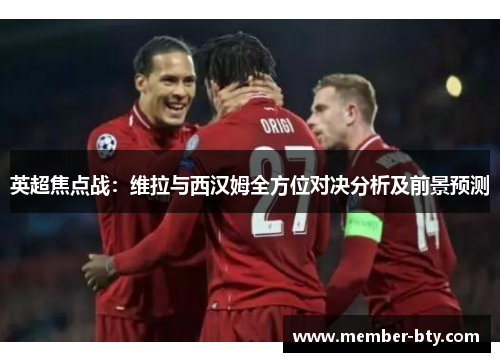 英超焦点战：维拉与西汉姆全方位对决分析及前景预测