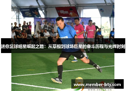 迷你足球明星崛起之路：从草根到球场巨星的奋斗历程与光辉时刻