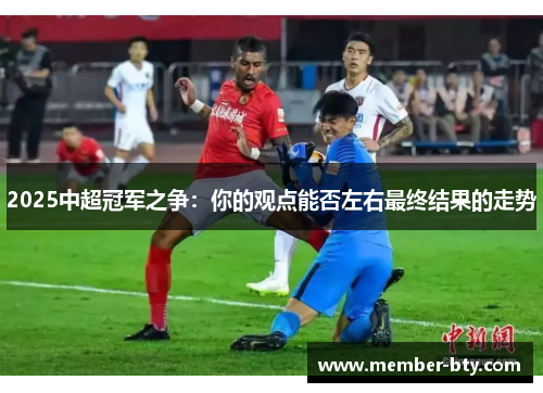 2025中超冠军之争：你的观点能否左右最终结果的走势