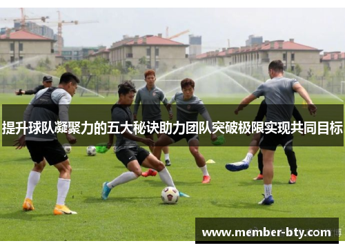 提升球队凝聚力的五大秘诀助力团队突破极限实现共同目标
