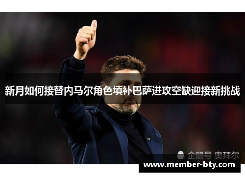 新月如何接替内马尔角色填补巴萨进攻空缺迎接新挑战