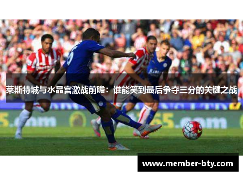 莱斯特城与水晶宫激战前瞻：谁能笑到最后争夺三分的关键之战