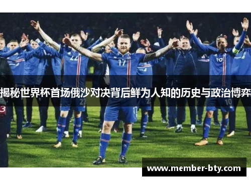 揭秘世界杯首场俄沙对决背后鲜为人知的历史与政治博弈
