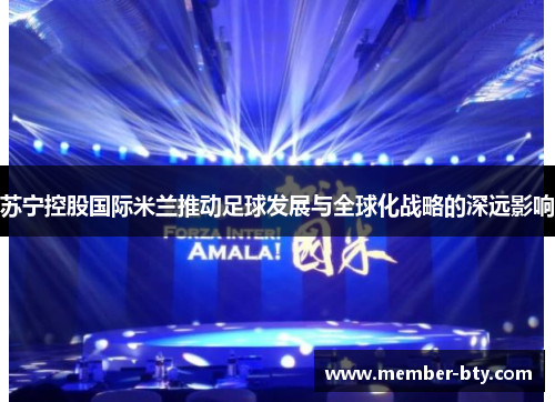 苏宁控股国际米兰推动足球发展与全球化战略的深远影响