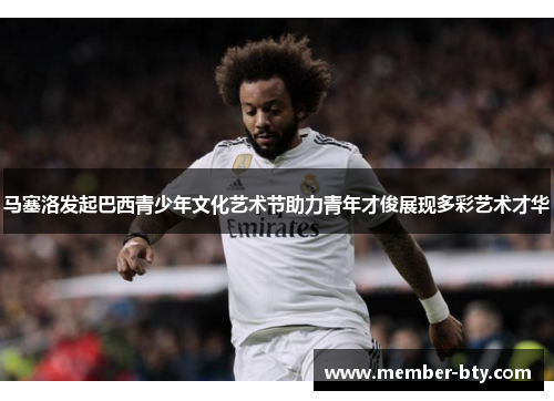 马塞洛发起巴西青少年文化艺术节助力青年才俊展现多彩艺术才华