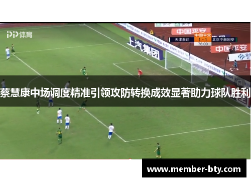 蔡慧康中场调度精准引领攻防转换成效显著助力球队胜利 蔡慧康中场调度精准引领攻防转换成效显著助力球队胜利