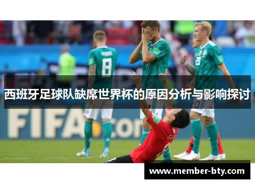 西班牙足球队缺席世界杯的原因分析与影响探讨