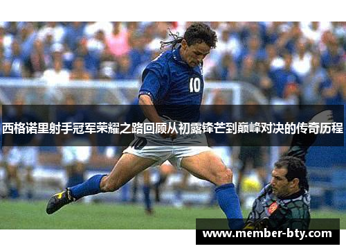 西格诺里射手冠军荣耀之路回顾从初露锋芒到巅峰对决的传奇历程