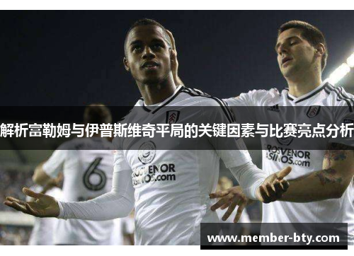 解析富勒姆与伊普斯维奇平局的关键因素与比赛亮点分析