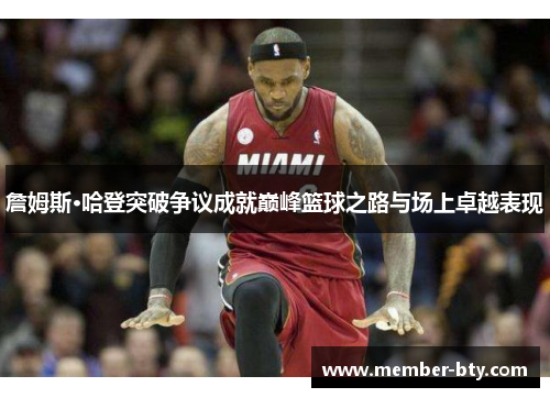 詹姆斯·哈登突破争议成就巅峰篮球之路与场上卓越表现