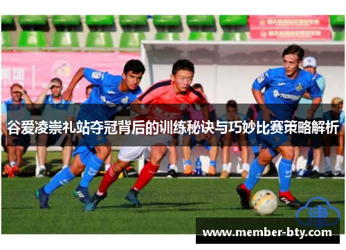 谷爱凌崇礼站夺冠背后的训练秘诀与巧妙比赛策略解析 谷爱凌崇礼站夺冠背后的训练秘诀与巧妙比赛策略解析