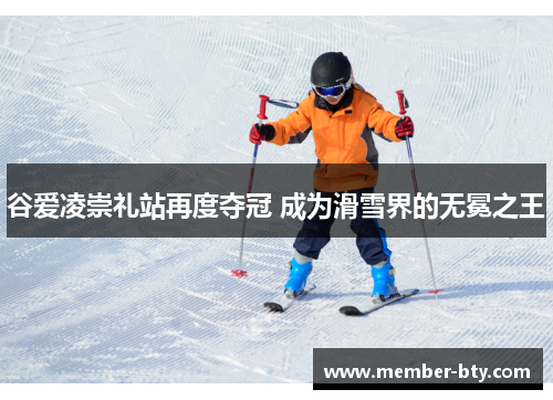 谷爱凌崇礼站再度夺冠 成为滑雪界的无冕之王 谷爱凌崇礼站再度夺冠 成为滑雪界的无冕之王