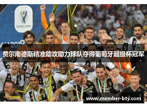 费尔南德斯精准助攻助力球队夺得葡萄牙超级杯冠军 费尔南德斯精准助攻助力球队夺得葡萄牙超级杯冠军