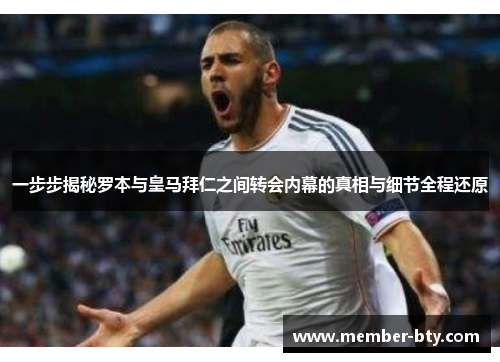 一步步揭秘罗本与皇马拜仁之间转会内幕的真相与细节全程还原 一步步揭秘罗本与皇马拜仁之间转会内幕的真相与细节全程还原