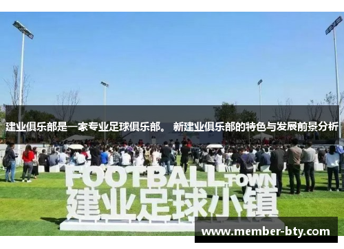 建业俱乐部是一家专业足球俱乐部。 新建业俱乐部的特色与发展前景分析 建业俱乐部是一家专业足球俱乐部。 新建业俱乐部的特色与发展前景分析