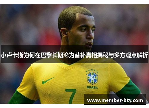 小卢卡斯为何在巴黎长期沦为替补真相揭秘与多方观点解析 小卢卡斯为何在巴黎长期沦为替补真相揭秘与多方观点解析