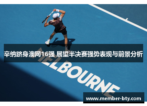 辛纳跻身澳网16强 展望半决赛强势表现与前景分析